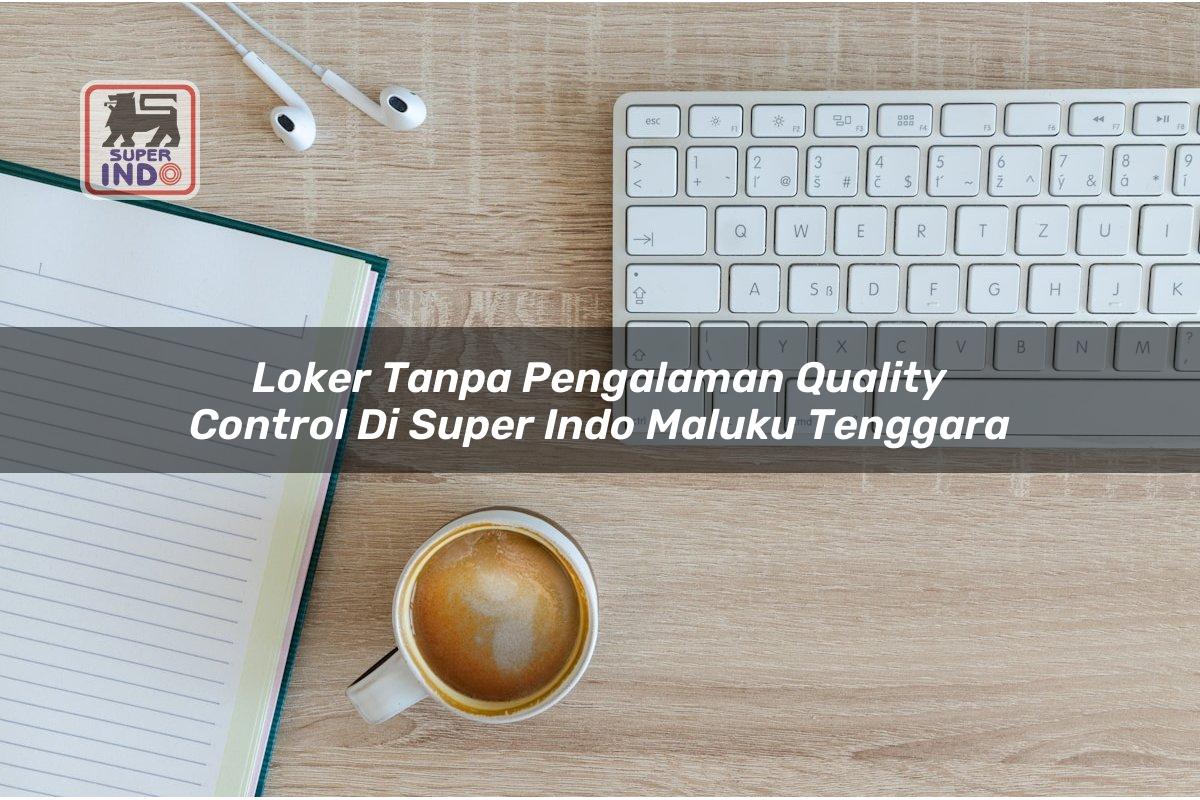 Loker Tanpa Pengalaman Quality Control di Super Indo Maluku Tenggara