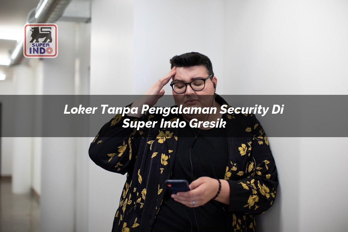 Loker Tanpa Pengalaman Security di Super Indo Gresik