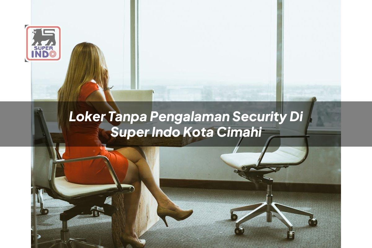 Loker Tanpa Pengalaman Security di Super Indo Kota Cimahi