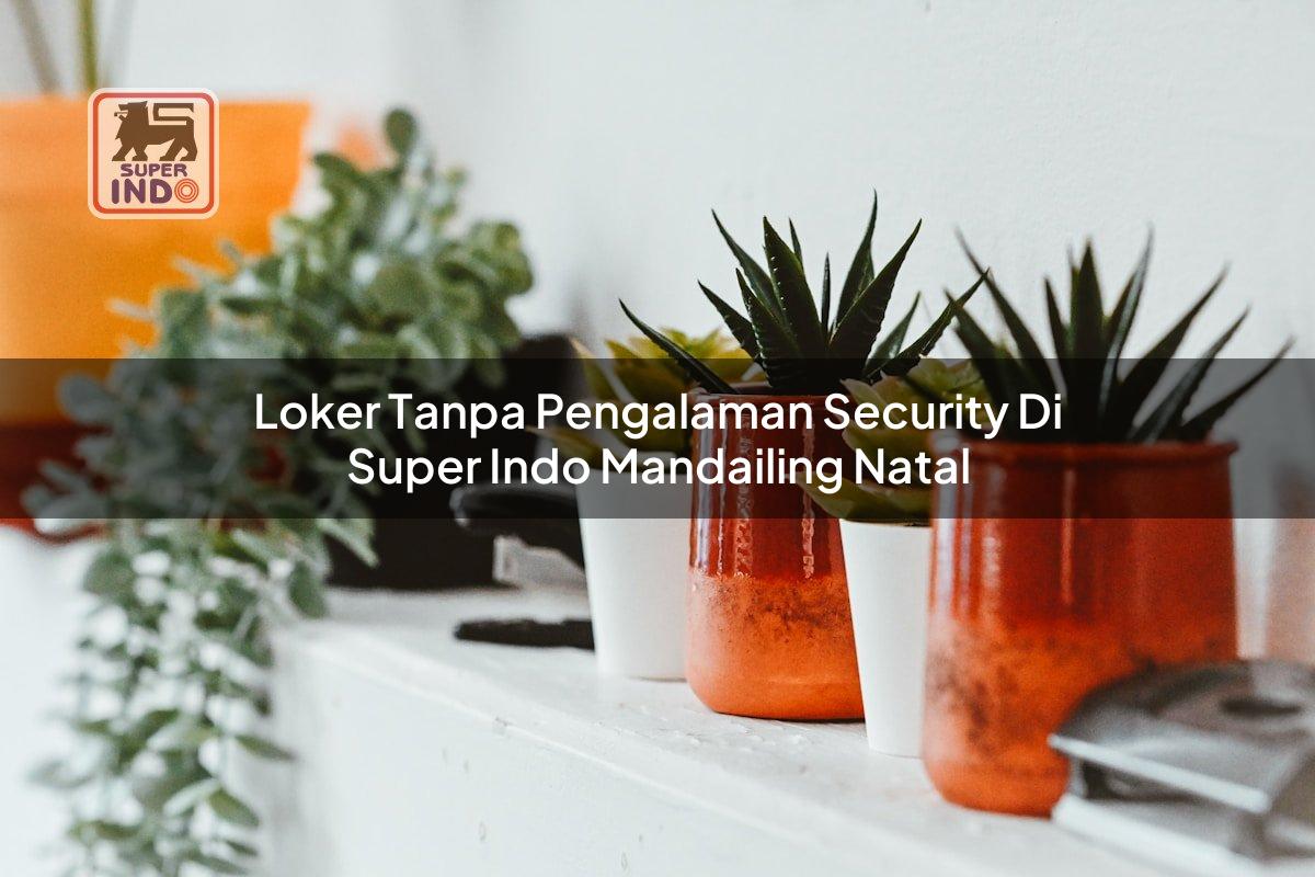 Loker Tanpa Pengalaman Security di Super Indo Mandailing Natal