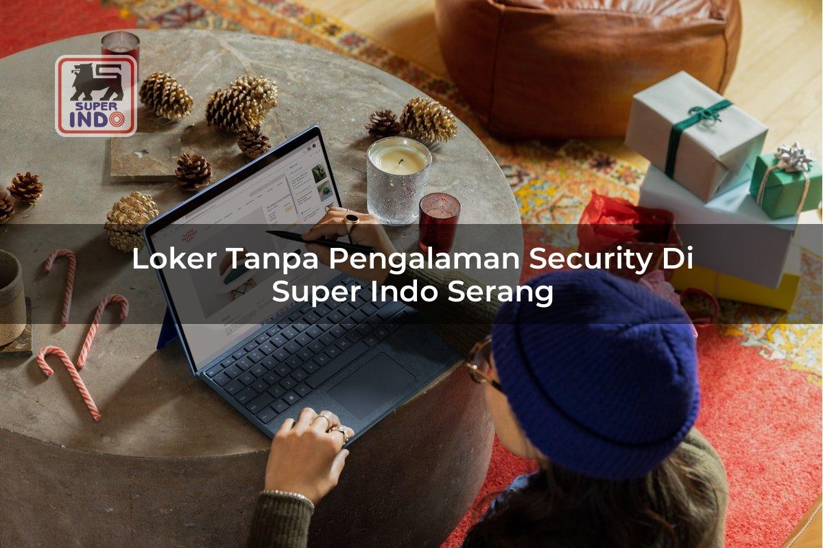Loker Tanpa Pengalaman Security di Super Indo Serang