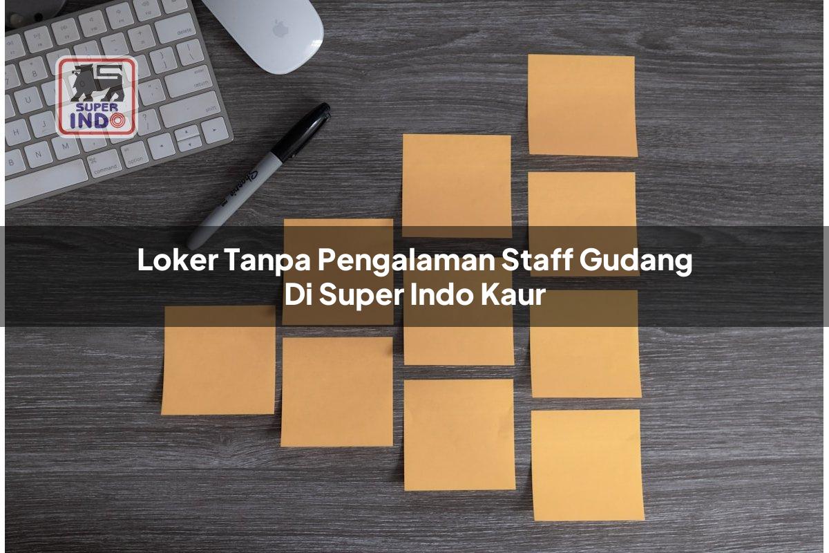Loker Tanpa Pengalaman Staff Gudang di Super Indo Kaur