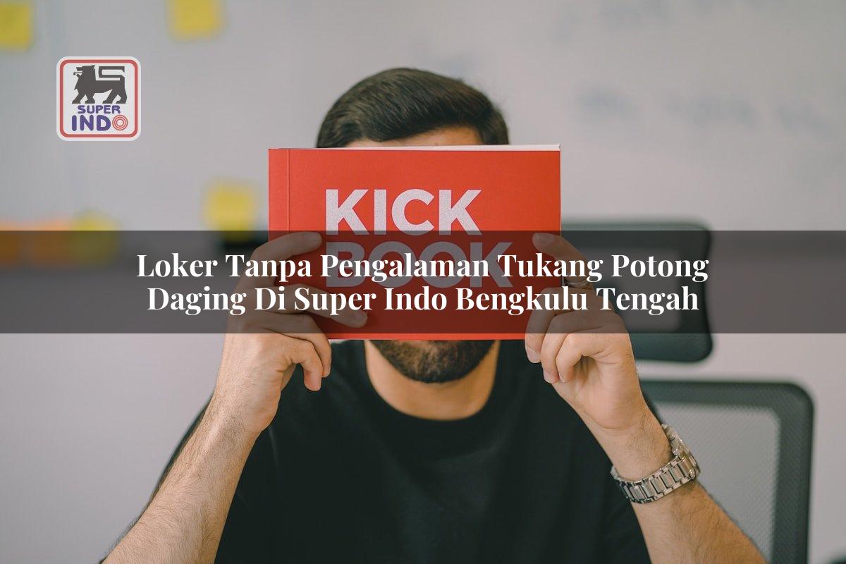 Loker Tanpa Pengalaman Tukang Potong Daging di Super Indo Bengkulu Tengah