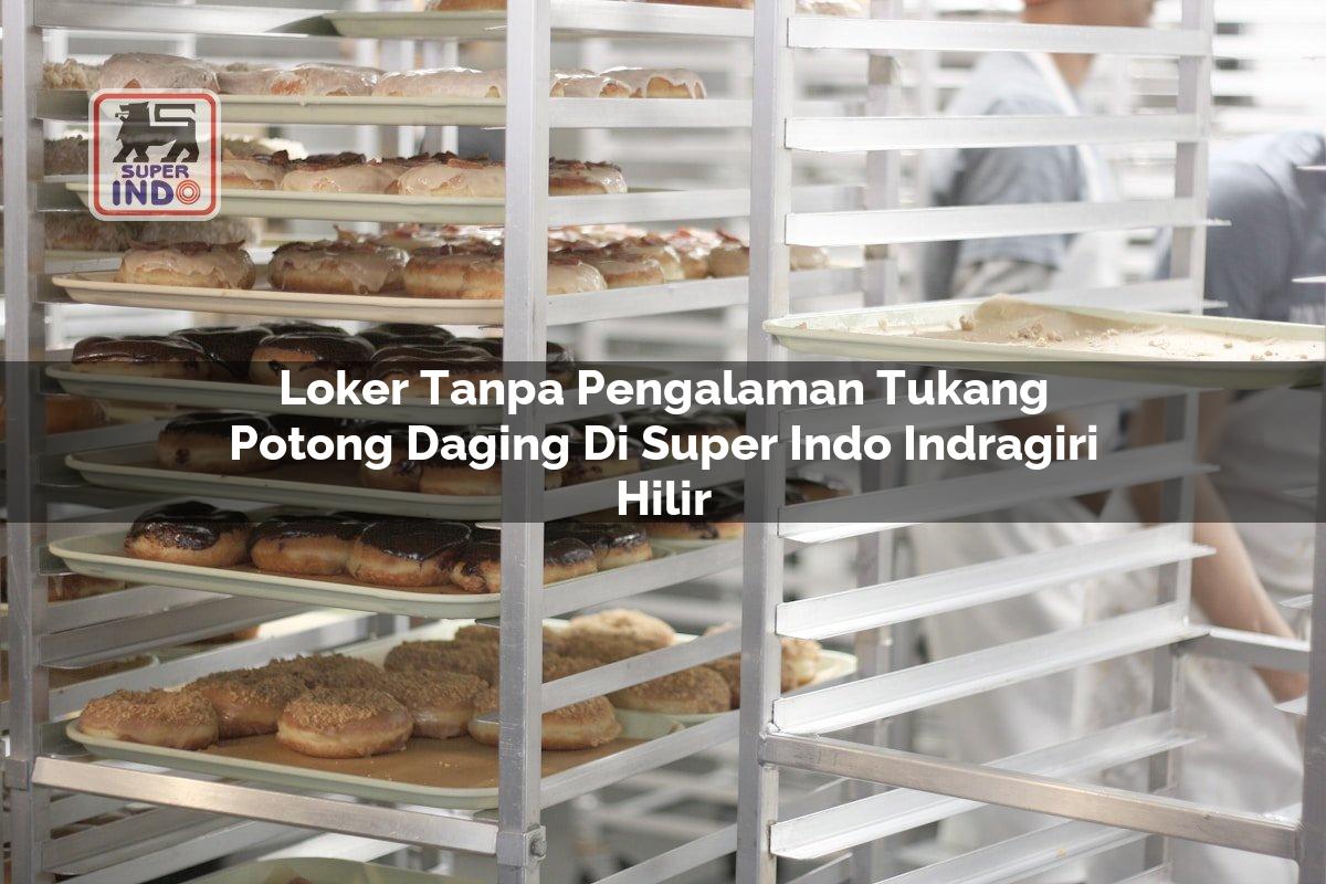Loker Tanpa Pengalaman Tukang Potong Daging di Super Indo Indragiri Hilir