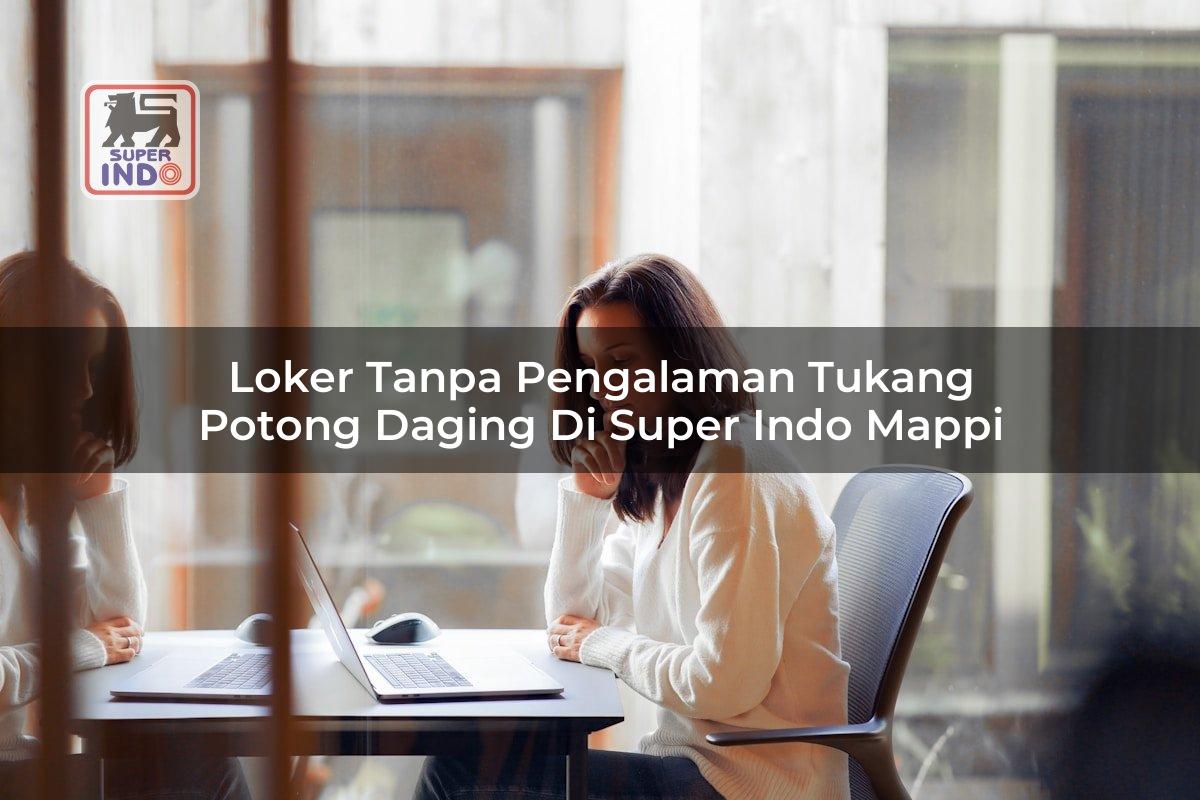 Loker Tanpa Pengalaman Tukang Potong Daging di Super Indo Mappi