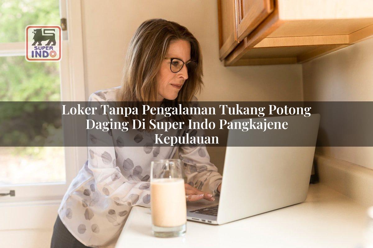 Loker Tanpa Pengalaman Tukang Potong Daging di Super Indo Pangkajene Kepulauan