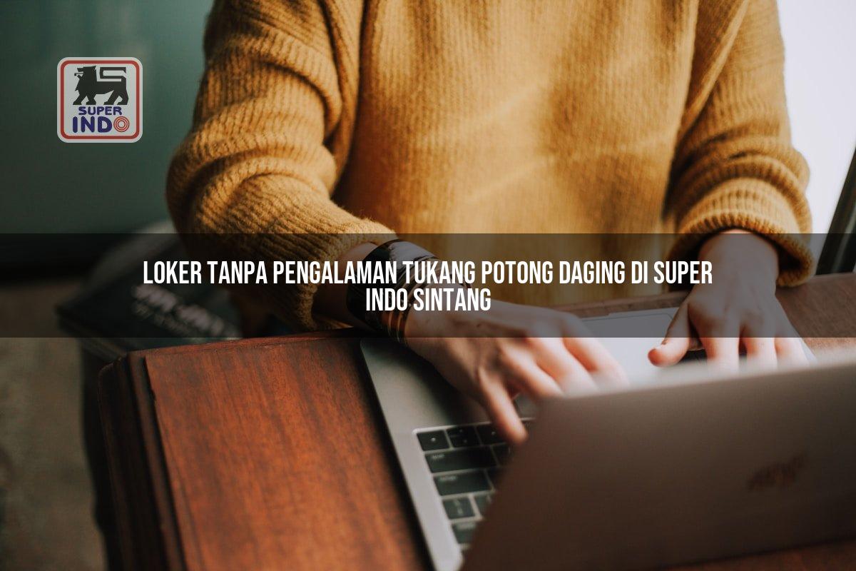Loker Tanpa Pengalaman Tukang Potong Daging di Super Indo Sintang