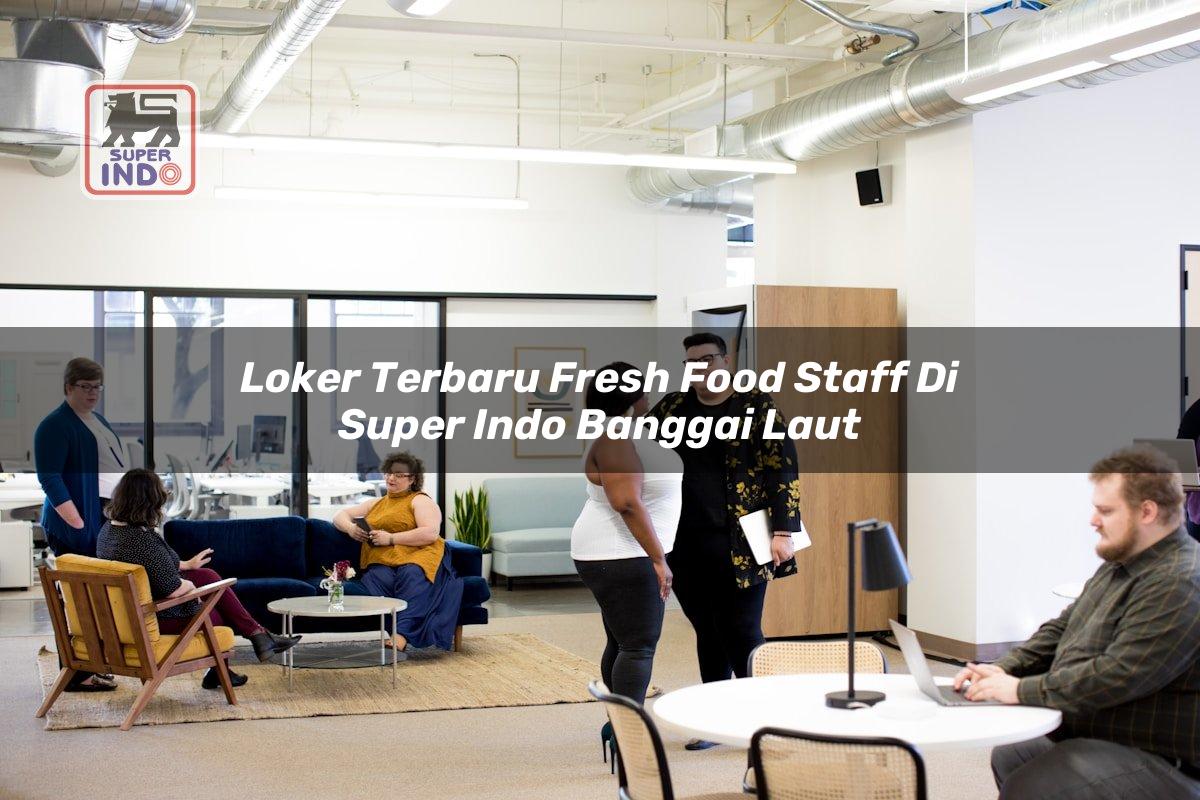 Loker Terbaru Fresh Food Staff di Super Indo Banggai Laut
