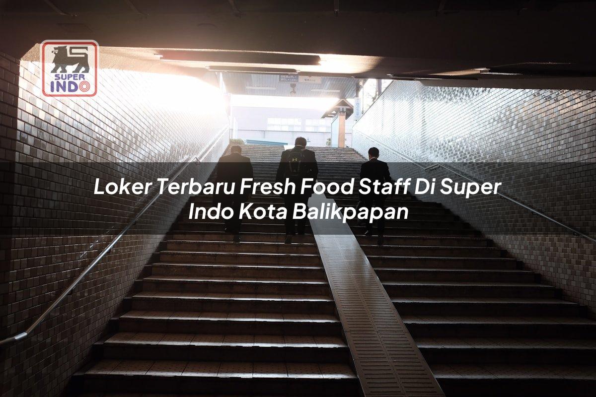 Loker Terbaru Fresh Food Staff di Super Indo Kota Balikpapan