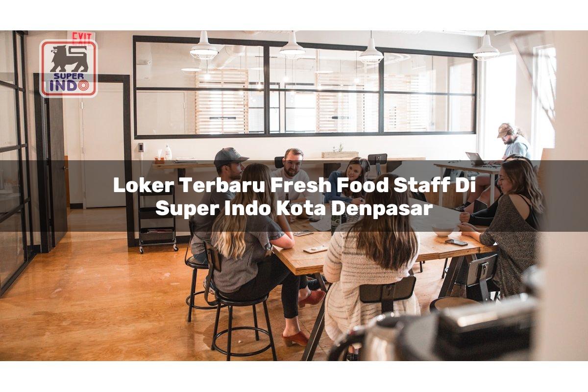 Loker Terbaru Fresh Food Staff di Super Indo Kota Denpasar