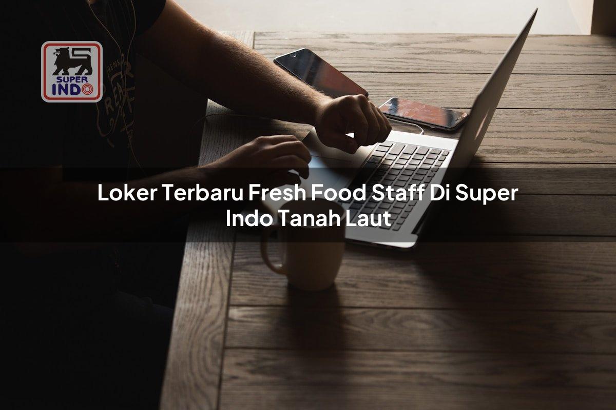 Loker Terbaru Fresh Food Staff di Super Indo Tanah Laut