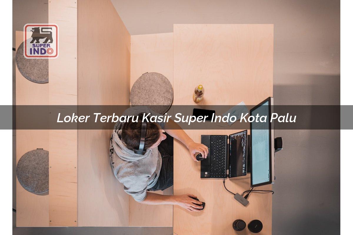 Loker Terbaru Kasir Super Indo , Kota Palu