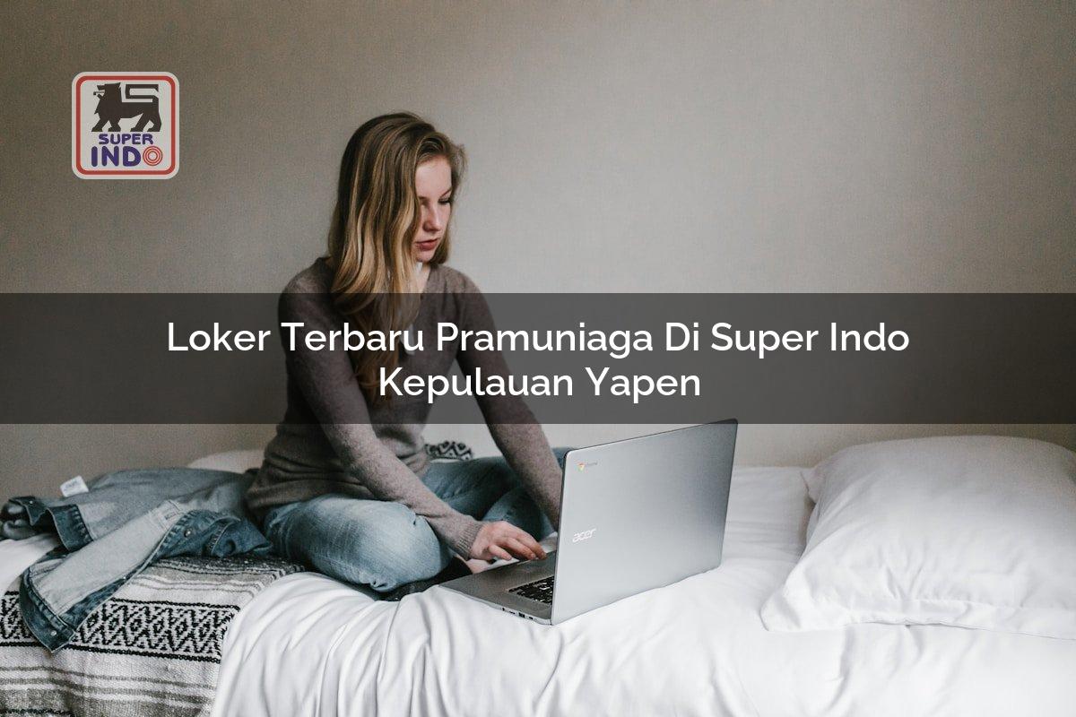 Loker Terbaru Pramuniaga di Super Indo Kepulauan Yapen