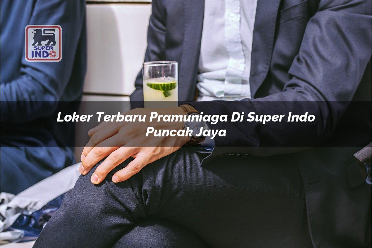 Loker Terbaru Pramuniaga di Super Indo Puncak Jaya