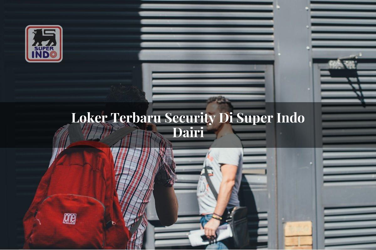 Loker Terbaru Security di Super Indo Dairi