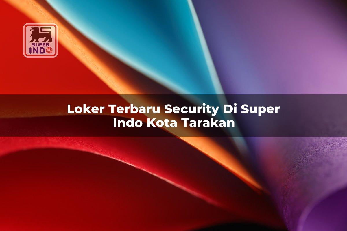 Loker Terbaru Security di Super Indo Kota Tarakan