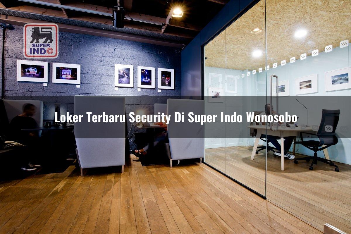 Loker Terbaru Security di Super Indo Wonosobo