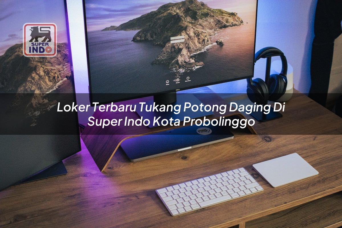 Loker Terbaru Tukang Potong Daging di Super Indo Kota Probolinggo