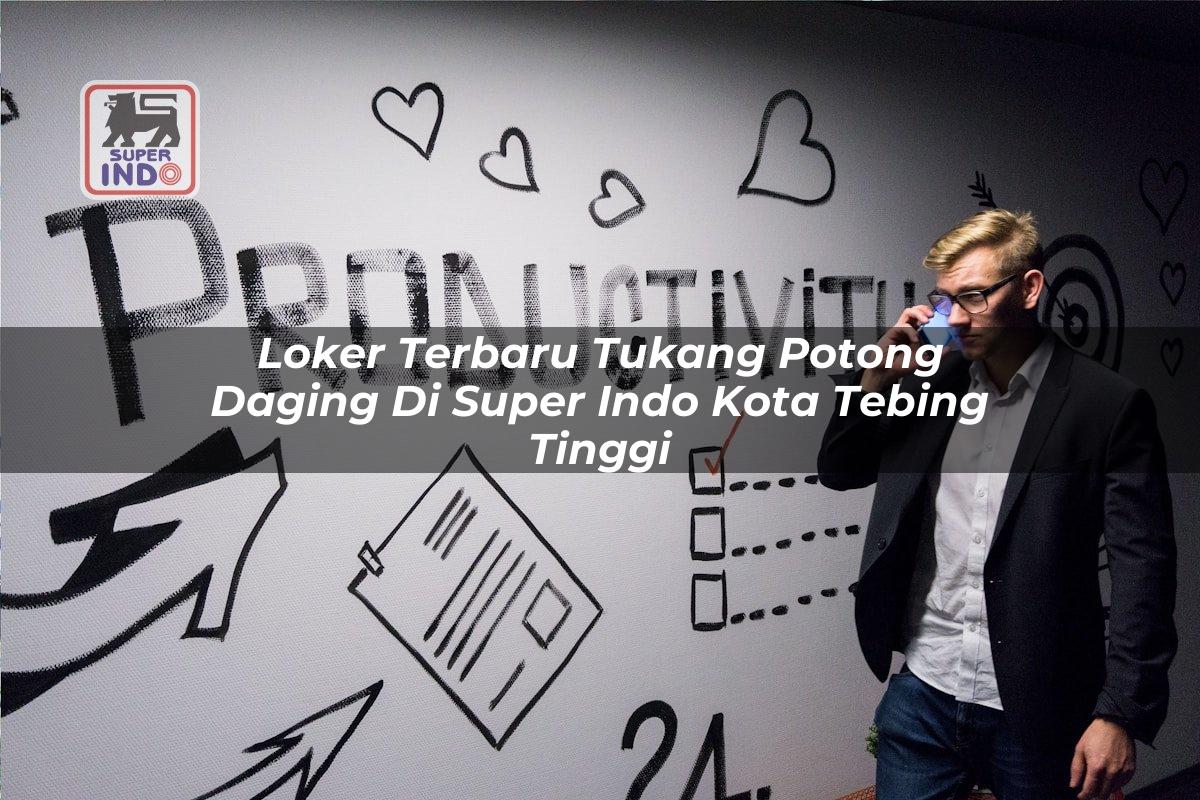 Loker Terbaru Tukang Potong Daging di Super Indo Kota Tebing Tinggi