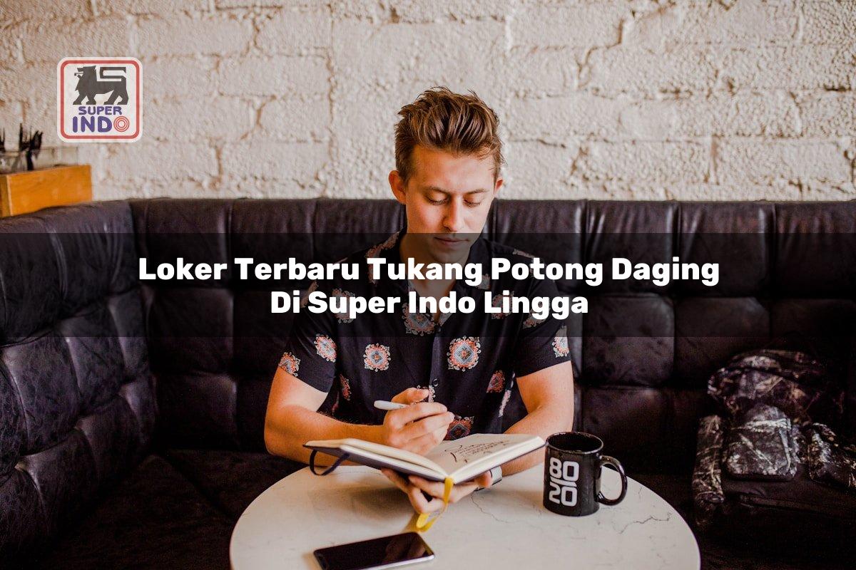Loker Terbaru Tukang Potong Daging di Super Indo Lingga