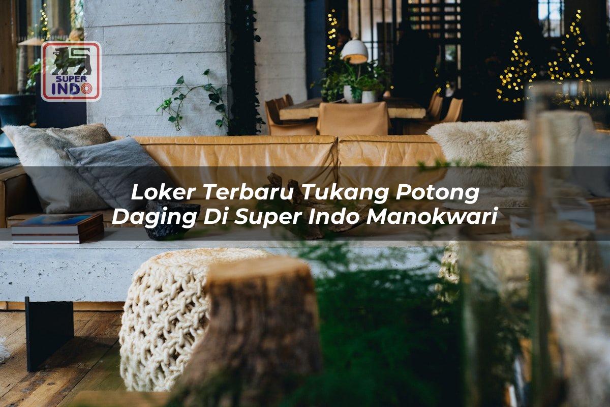 Loker Terbaru Tukang Potong Daging di Super Indo Manokwari