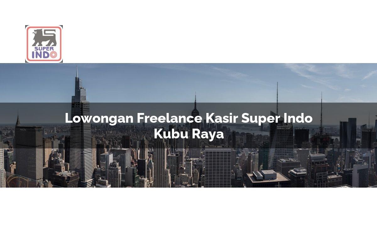 Lowongan Freelance Kasir Super Indo , Kubu Raya