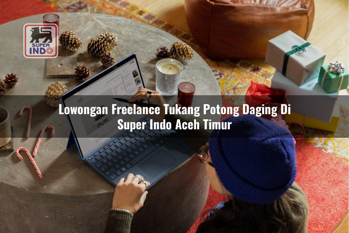Lowongan Freelance Tukang Potong Daging di Super Indo Aceh Timur