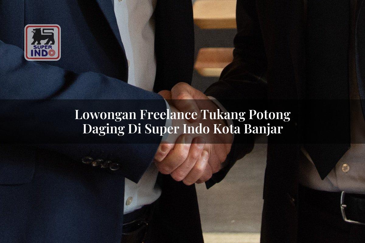 Lowongan Freelance Tukang Potong Daging di Super Indo Kota Banjar