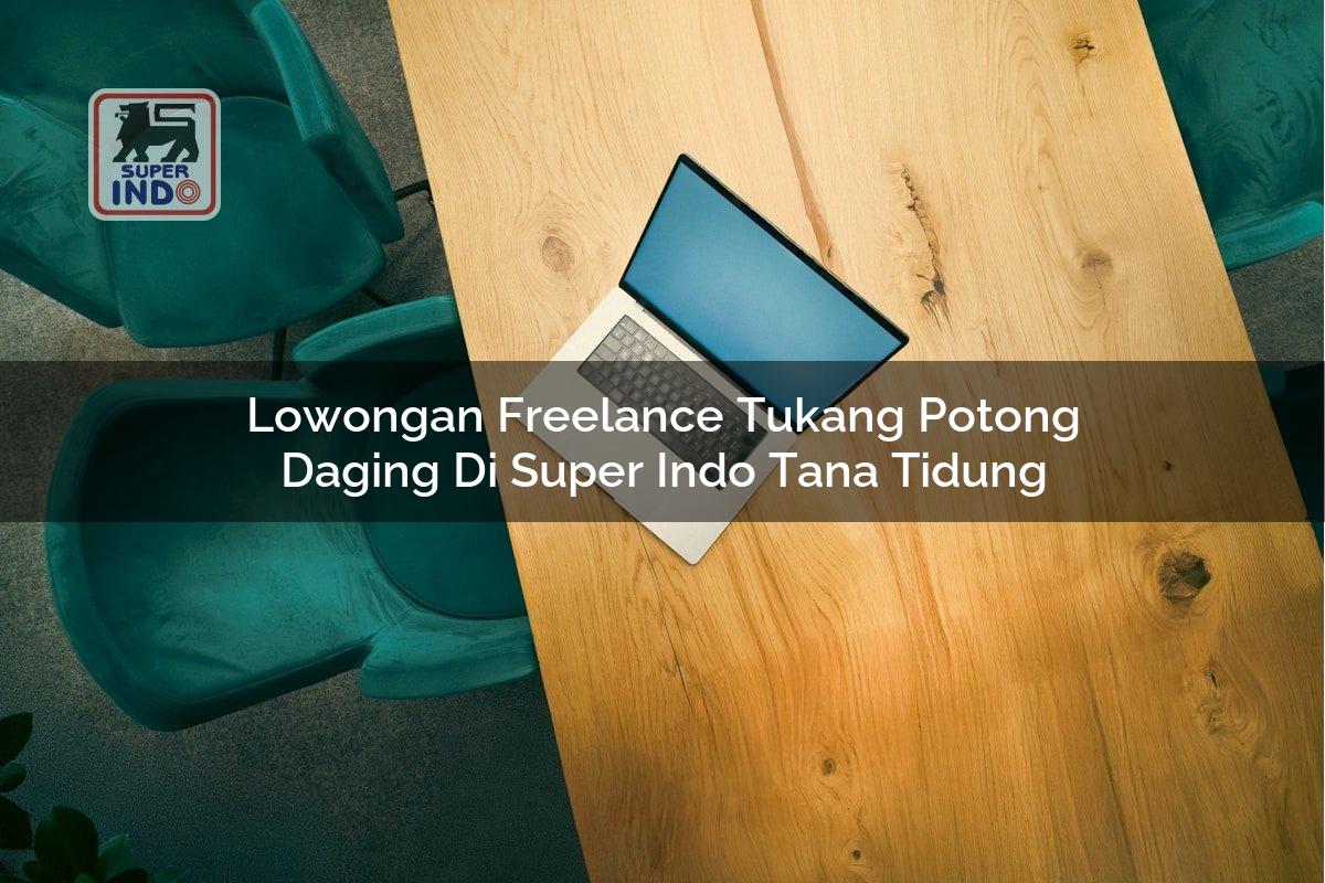 Lowongan Freelance Tukang Potong Daging di Super Indo Tana Tidung