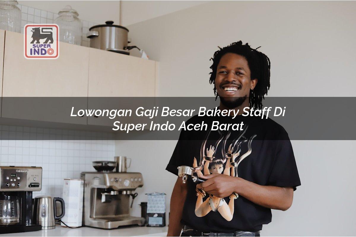Lowongan Gaji Besar Bakery Staff di Super Indo Aceh Barat