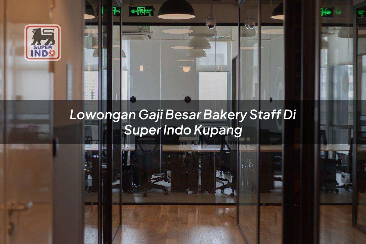 Lowongan Gaji Besar Bakery Staff di Super Indo Kupang