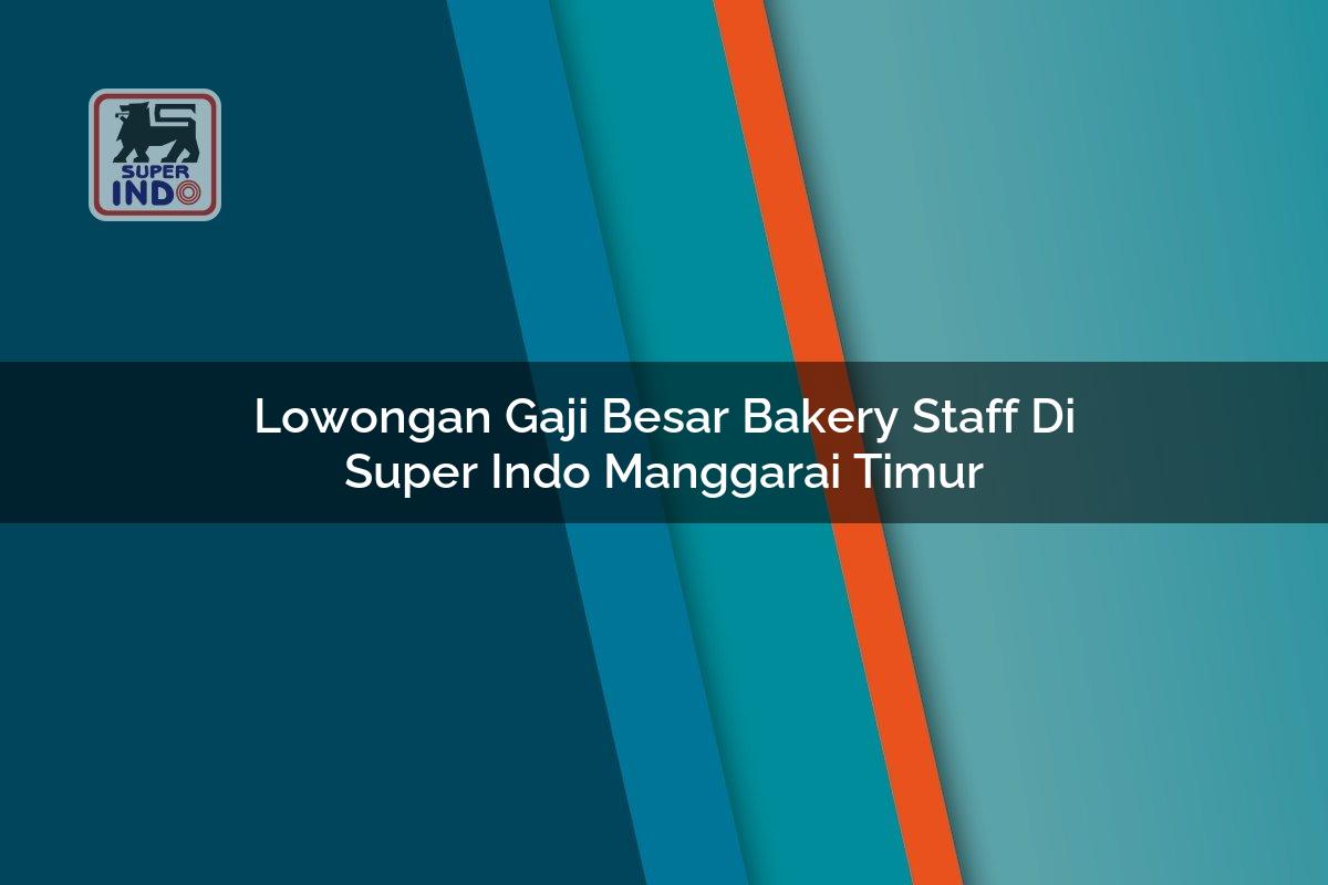 Lowongan Gaji Besar Bakery Staff di Super Indo Manggarai Timur