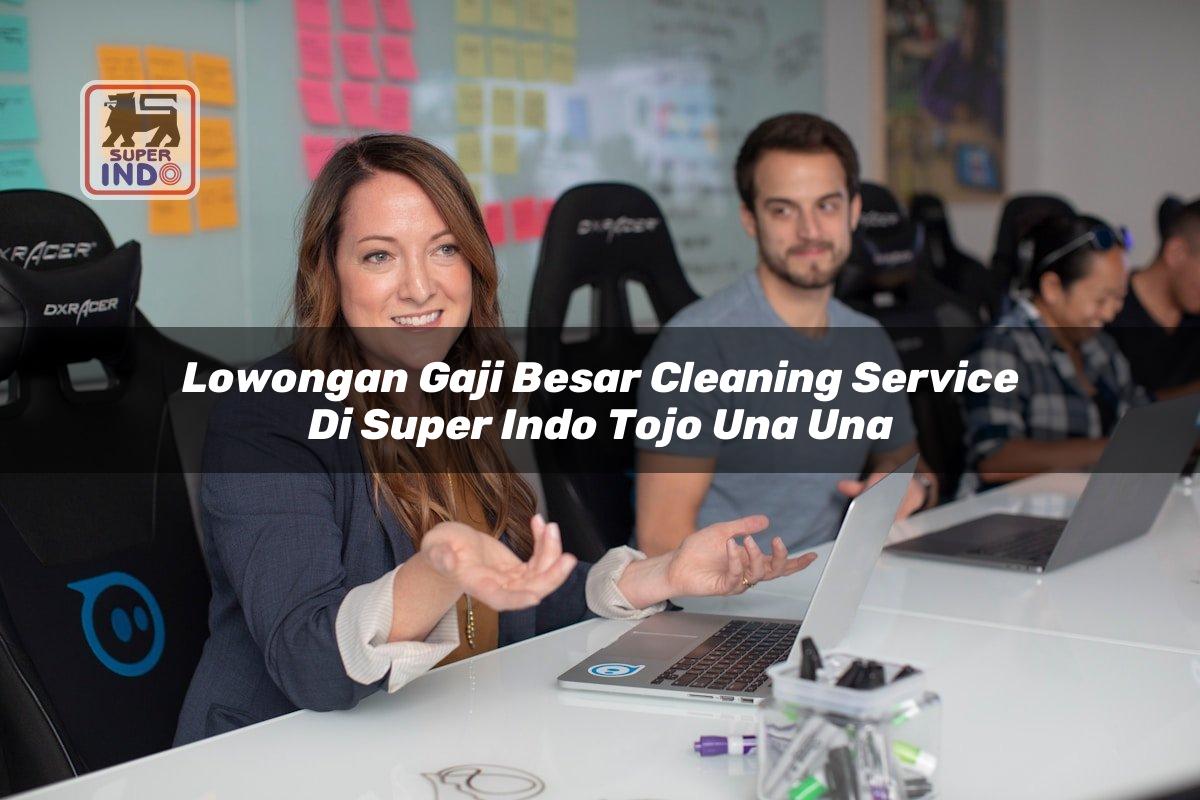 Lowongan Gaji Besar Cleaning Service di Super Indo Tojo Una Una