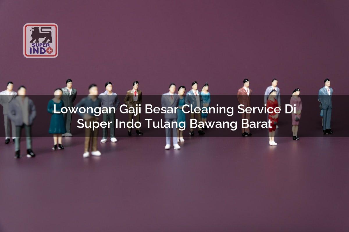 Lowongan Gaji Besar Cleaning Service di Super Indo Tulang Bawang Barat
