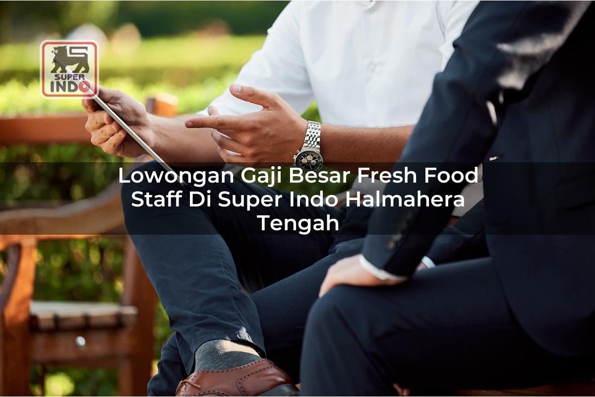 Lowongan Gaji Besar Fresh Food Staff di Super Indo Halmahera Tengah