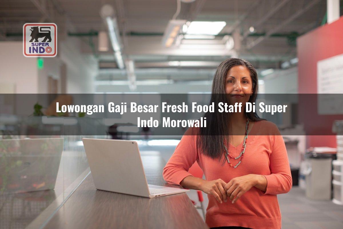 Lowongan Gaji Besar Fresh Food Staff di Super Indo Morowali