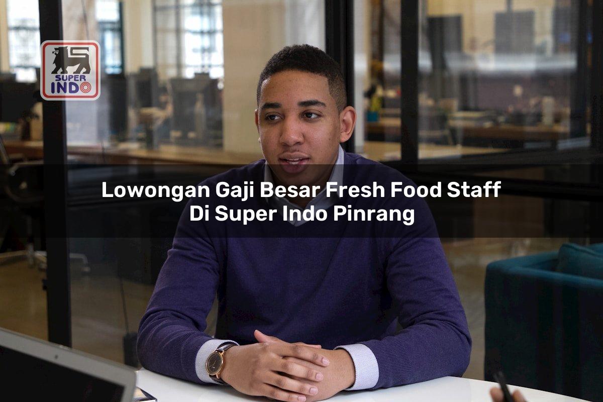 Lowongan Gaji Besar Fresh Food Staff di Super Indo Pinrang