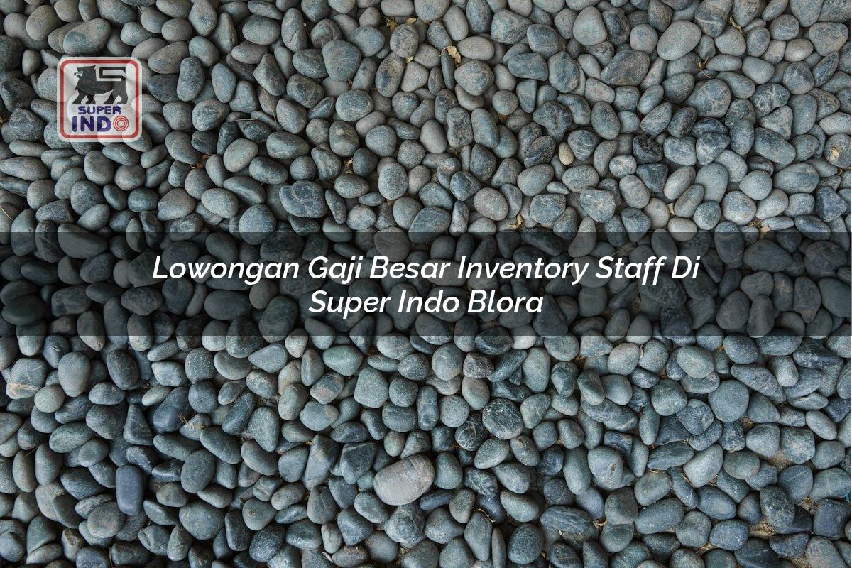 Lowongan Gaji Besar Inventory Staff di Super Indo Blora