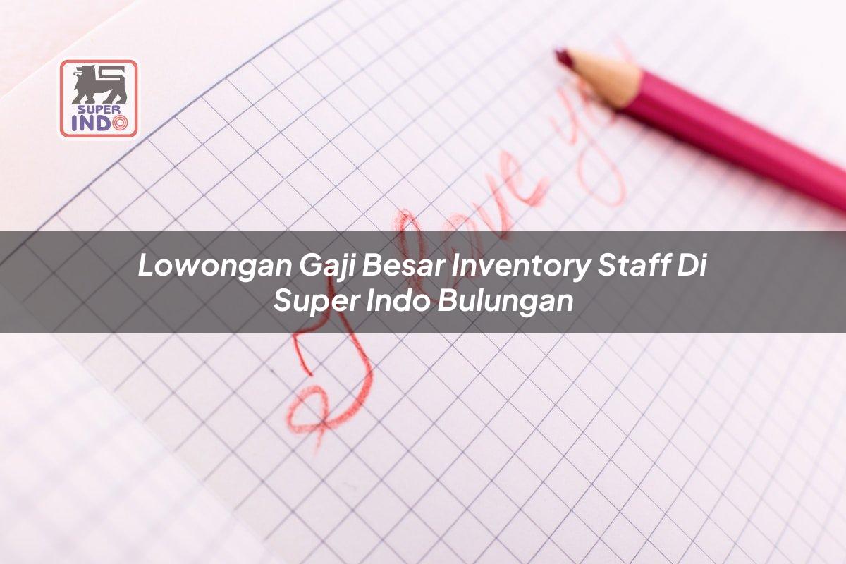 Lowongan Gaji Besar Inventory Staff di Super Indo Bulungan