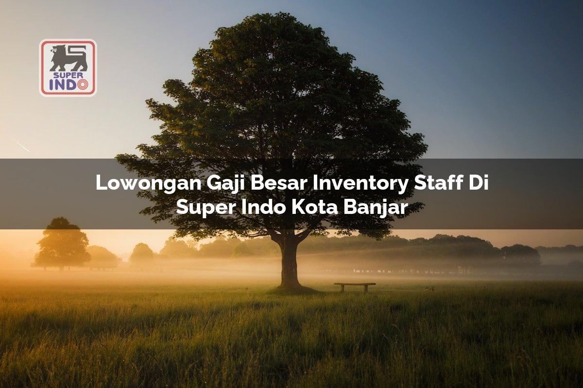 Lowongan Gaji Besar Inventory Staff di Super Indo Kota Banjar