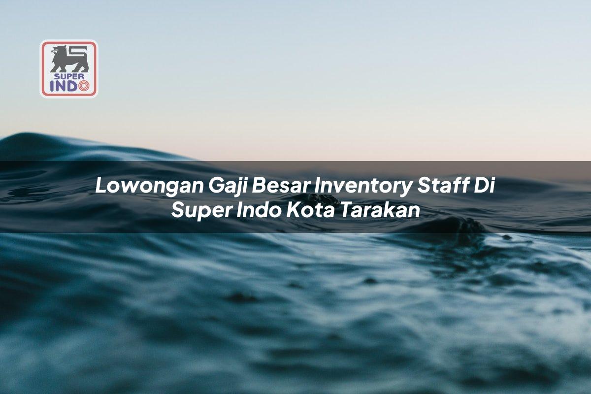 Lowongan Gaji Besar Inventory Staff di Super Indo Kota Tarakan