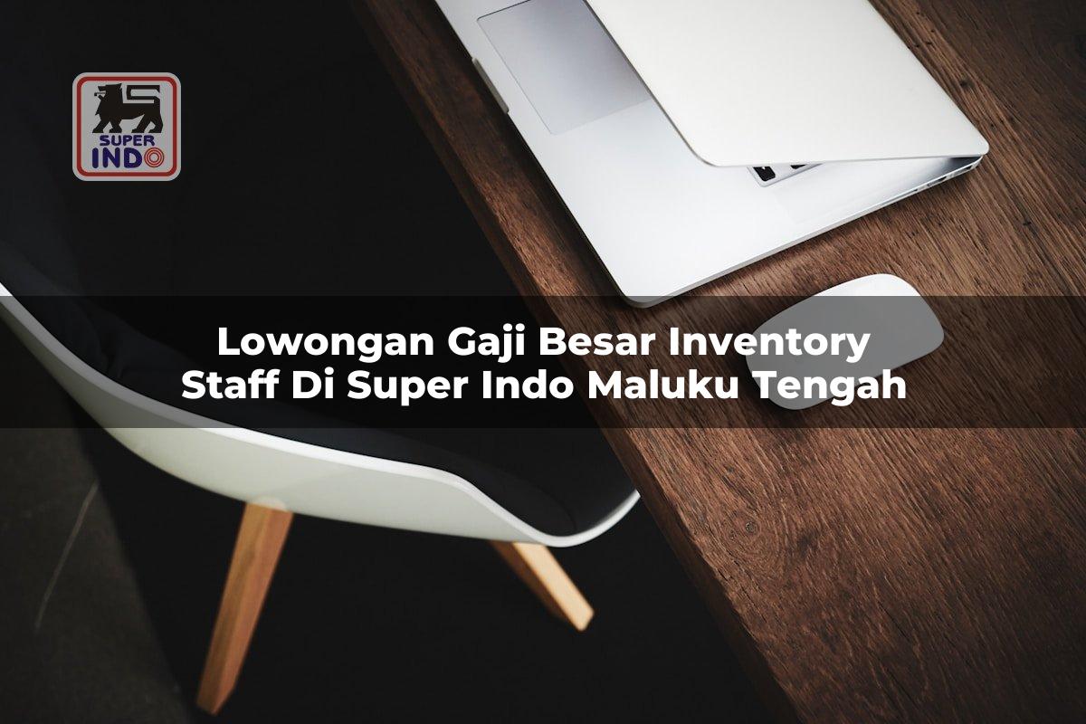 Lowongan Gaji Besar Inventory Staff di Super Indo Maluku Tengah
