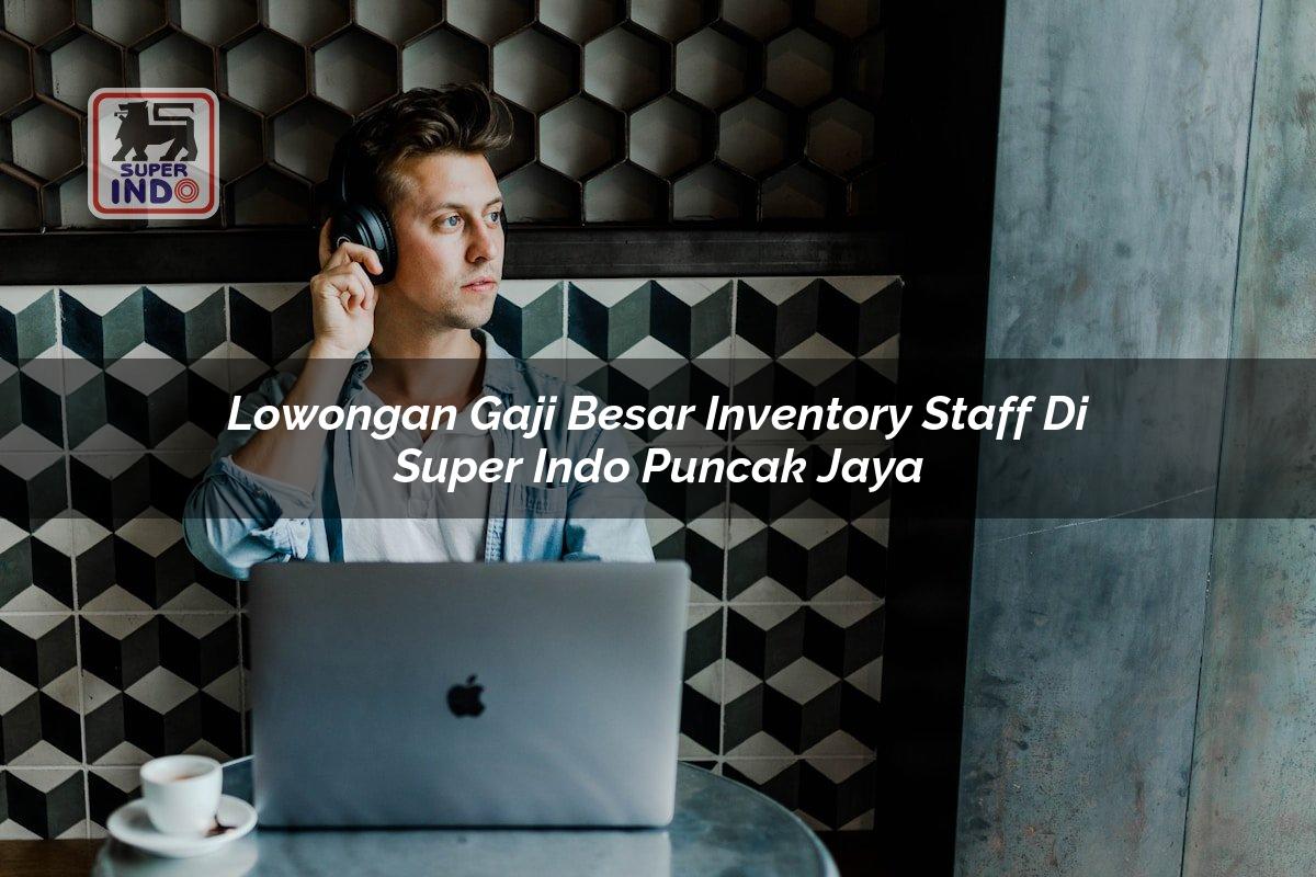 Lowongan Gaji Besar Inventory Staff di Super Indo Puncak Jaya