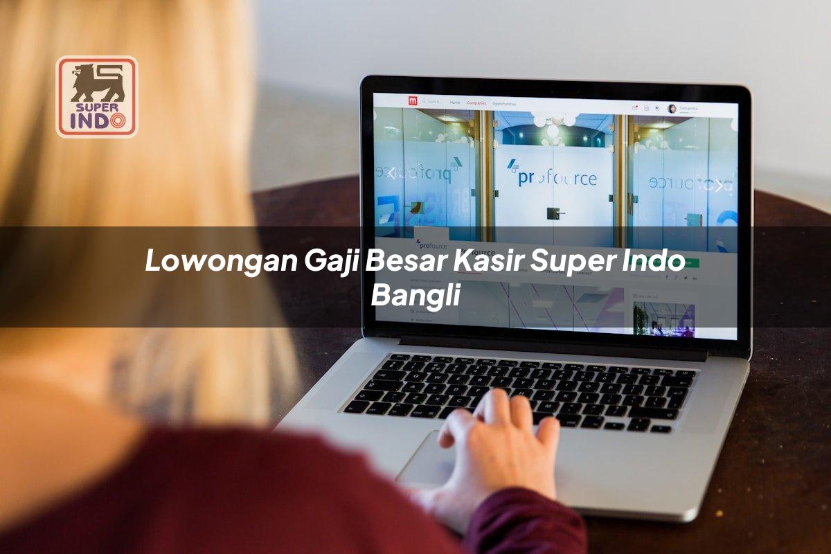 Lowongan Gaji Besar Kasir Super Indo , Bangli