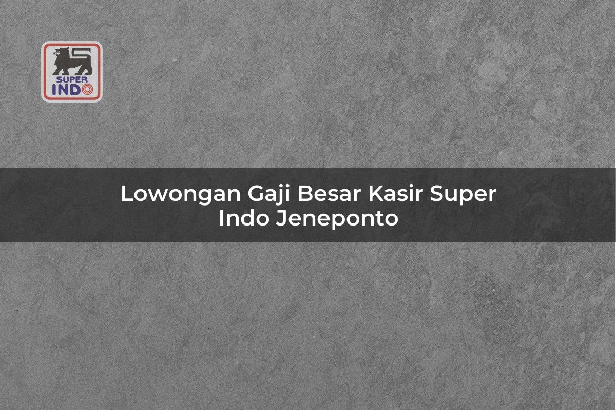 Lowongan Gaji Besar Kasir Super Indo , Jeneponto