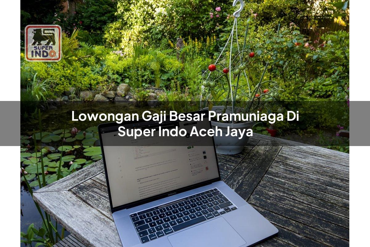 Lowongan Gaji Besar Pramuniaga di Super Indo Aceh Jaya