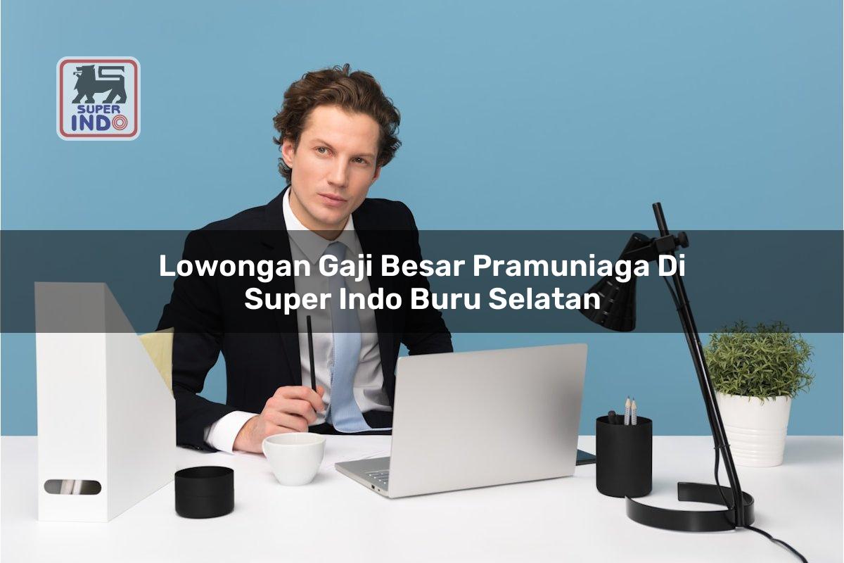 Lowongan Gaji Besar Pramuniaga di Super Indo Buru Selatan