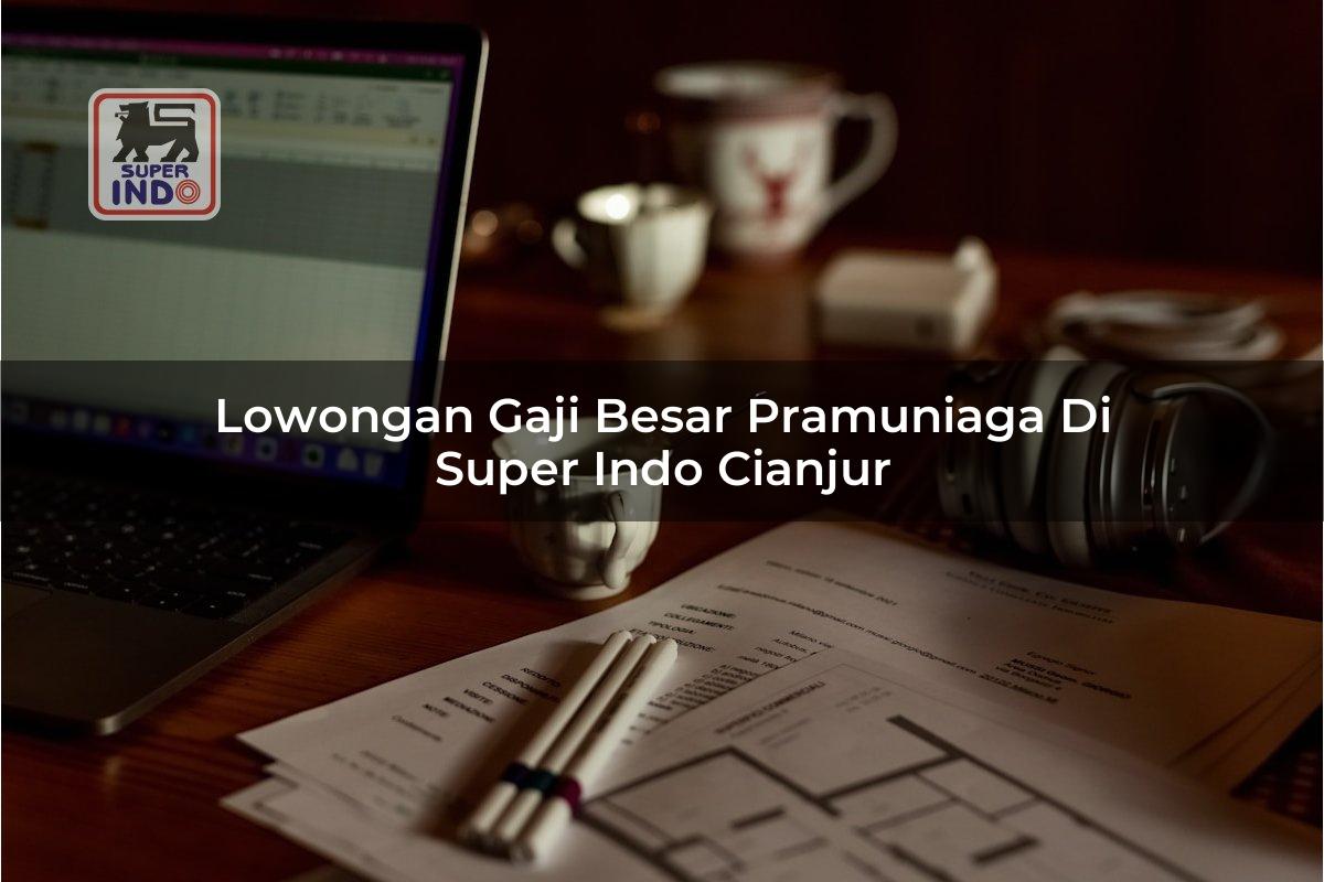 Lowongan Gaji Besar Pramuniaga di Super Indo Cianjur