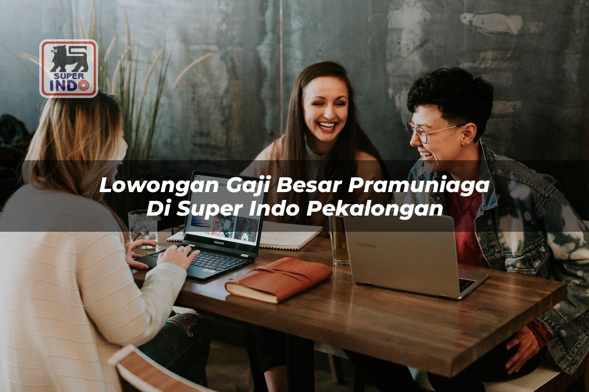 Lowongan Gaji Besar Pramuniaga di Super Indo Pekalongan