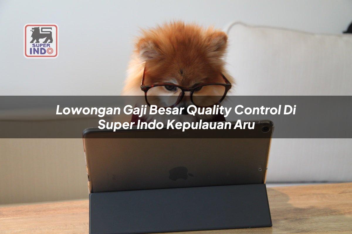 Lowongan Gaji Besar Quality Control di Super Indo Kepulauan Aru
